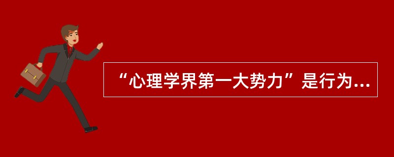“心理学界第一大势力”是行为主义学派。（　）