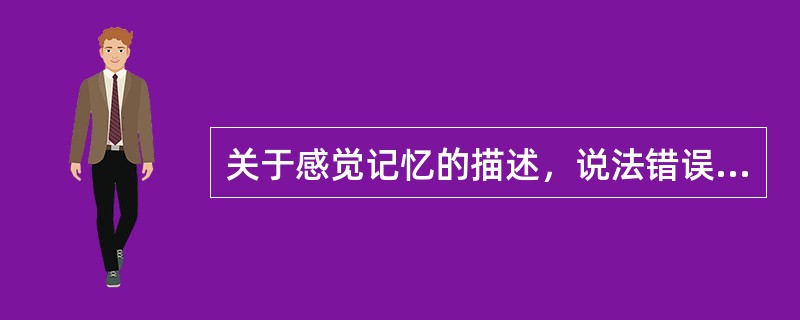 关于感觉记忆的描述，说法错误的是（　）。