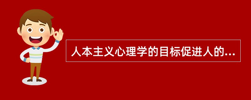 人本主义心理学的目标促进人的（　）。