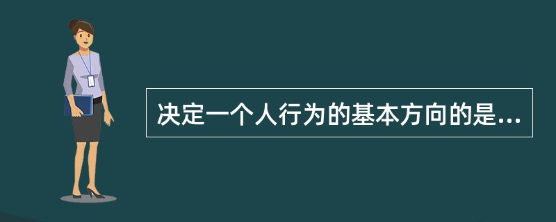 决定一个人行为的基本方向的是（　）。