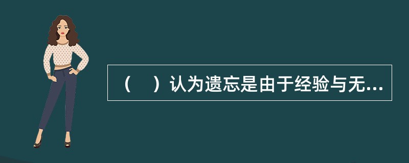 （　）认为遗忘是由于经验与无意识的欲望、冲动有关而受到了意识的压抑。
