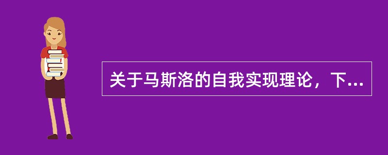 关于马斯洛的自我实现理论，下列说法正确的是（　）。