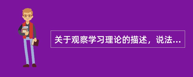 关于观察学习理论的描述，说法错误的是（　）。