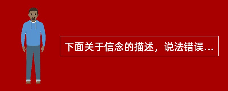 下面关于信念的描述，说法错误的是（　）。