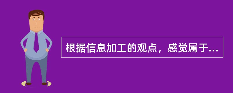 根据信息加工的观点，感觉属于（　）。