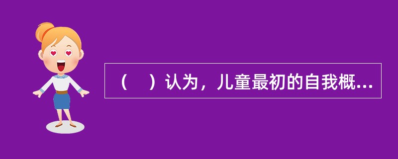 （　）认为，儿童最初的自我概念是在其出生后与他人、环境的相互作用中逐渐形成的。