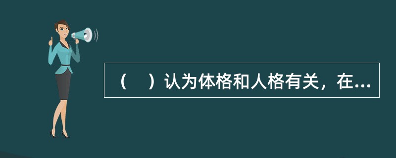 （　）认为体格和人格有关，在他的名著《体格和性格》提出了体格类型学。