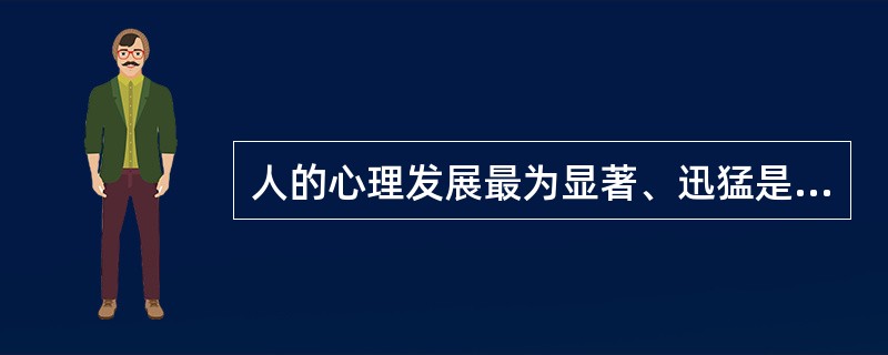 人的心理发展最为显著、迅猛是在（　）。