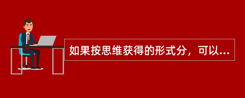 如果按思维获得的形式分，可以把思维分成（　）。