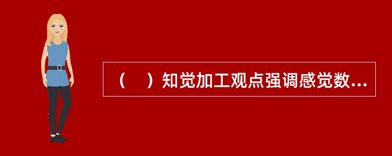 （　）知觉加工观点强调感觉数据在决定知觉中的作用。