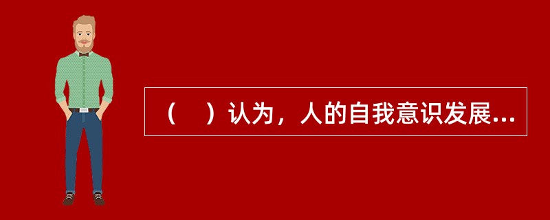 （　）认为，人的自我意识发展持续一生，他把自我意识的形成和发展过程划分为八个阶段，这八个阶段的顺序是遗传决定的，但是每一阶段能否顺利度过却是由社会文化环境决定的。