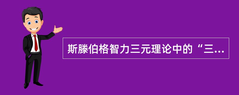 斯滕伯格智力三元理论中的“三元”是指（　）。