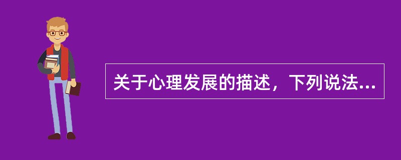 关于心理发展的描述，下列说法错误的是（　）。