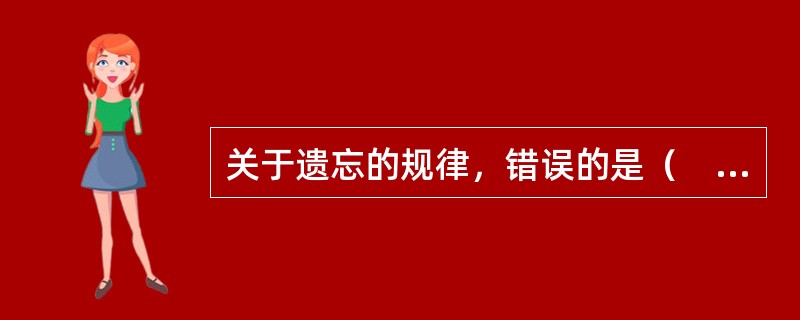 关于遗忘的规律，错误的是（　）。