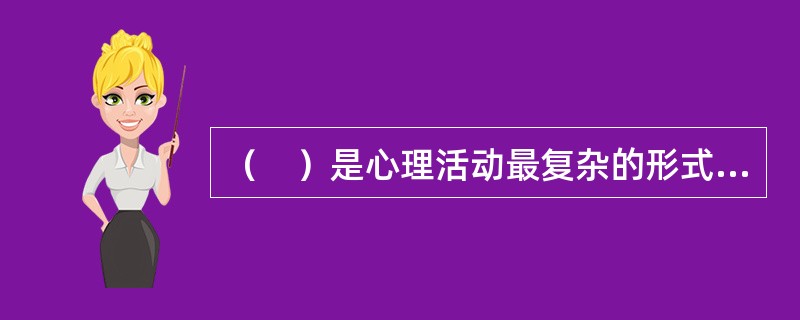 （　）是心理活动最复杂的形式，也是认识过程的最高级阶段。