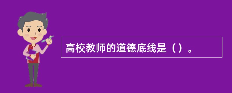 高校教师的道德底线是（）。