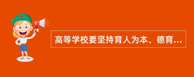 高等学校要坚持育人为本、德育为先，把（）作为根本任务。