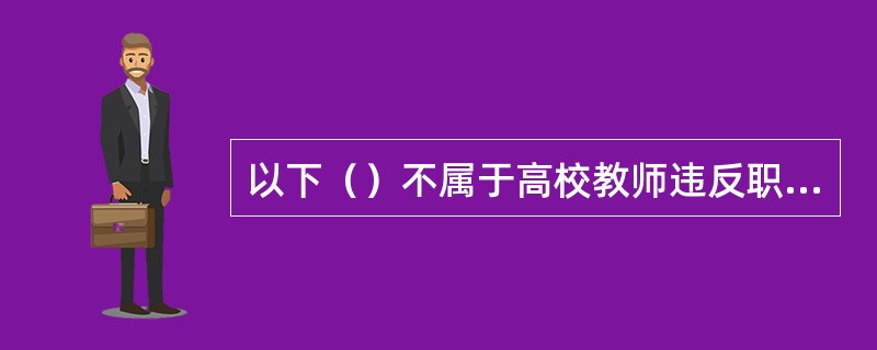 以下（）不属于高校教师违反职业道德规范的处理。