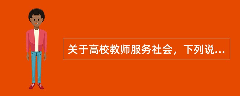 关于高校教师服务社会，下列说法错误的是（）。