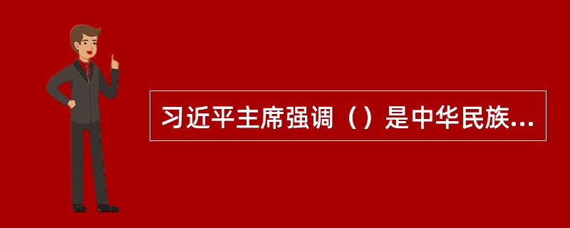 习近平主席强调（）是中华民族精神的核心。