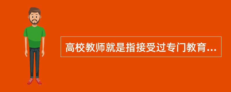 高校教师就是指接受过专门教育和训练，具有高校任职资格并在高校实际从事人才培养、科学研究、（）工作的人。