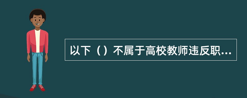 以下（）不属于高校教师违反职业道德规范的处理。