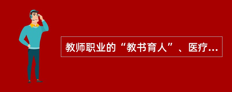 教师职业的“教书育人”、医疗行业“救死扶伤”等都表现出高校教师职业道德（）。