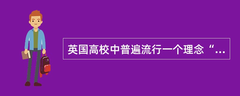 英国高校中普遍流行一个理念“英国的绅士都是烟斗熏出来的”，这就是说，教书育人是（）。
