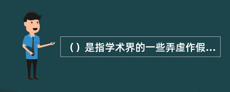 （）是指学术界的一些弄虚作假、行为不良或失范的风气，或指某些人在学术方面剽窃他人的研究成果，败坏学术风气、阻碍学术进步，违背科学精神和道德，极大损害学术形象的丑恶现象。