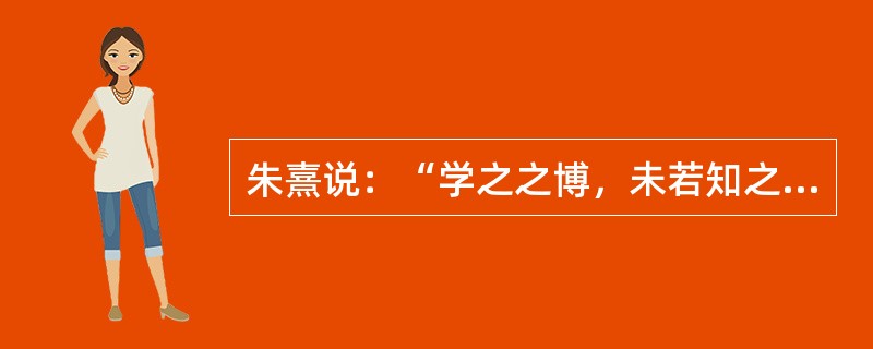 朱熹说：“学之之博，未若知之之要；知之之要，未若行之之实。”这句话强调（）。