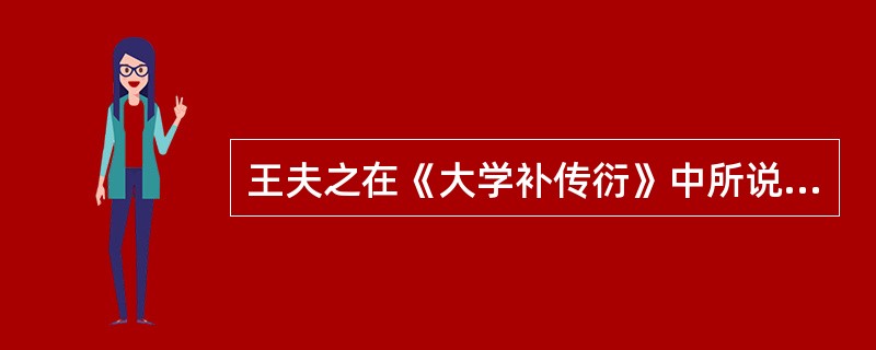 王夫之在《大学补传衍》中所说：“盖尝论之，何以谓之德？行焉而得之谓也。”此处的“德”指的是（）。