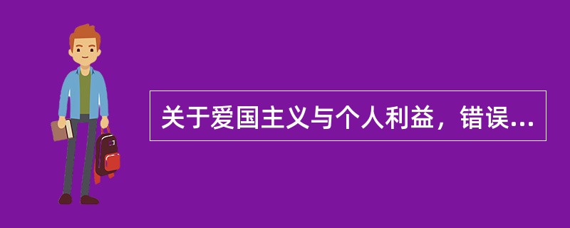 关于爱国主义与个人利益，错误的是（）。