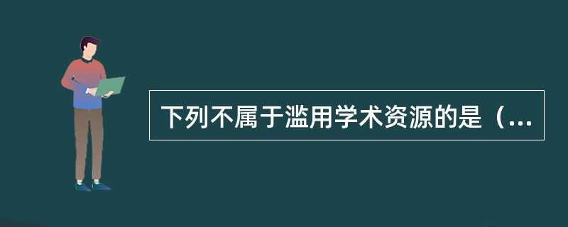 下列不属于滥用学术资源的是（）。