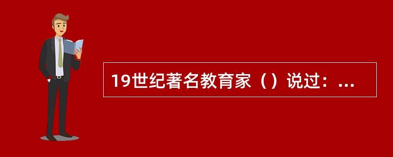 19世纪著名教育家（）说过：“教师个人的范例，对于青年人的心灵，是任何东西都不能替代的阳光。”