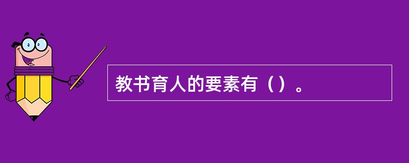 教书育人的要素有（）。