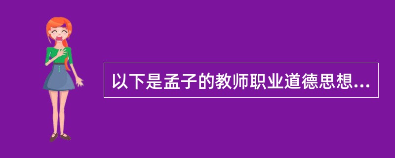 以下是孟子的教师职业道德思想是（）。