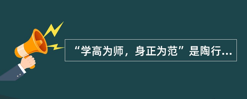 “学高为师，身正为范”是陶行知先生的一句名言，意即身正才能师为人范。他道出了作为一名合格教师，需要具备（）。