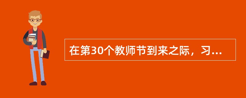 在第30个教师节到来之际，习近平与北京师范大学师生座谈会时指出好教师标准是要有理想信念、要有道德情操、要有扎实学识和要有（）。