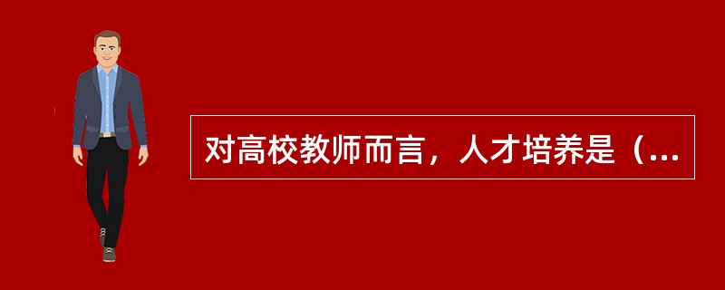 对高校教师而言，人才培养是（），科学研究是做好人才培养工作的（）。