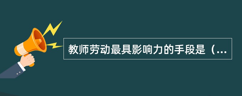 教师劳动最具影响力的手段是（）。