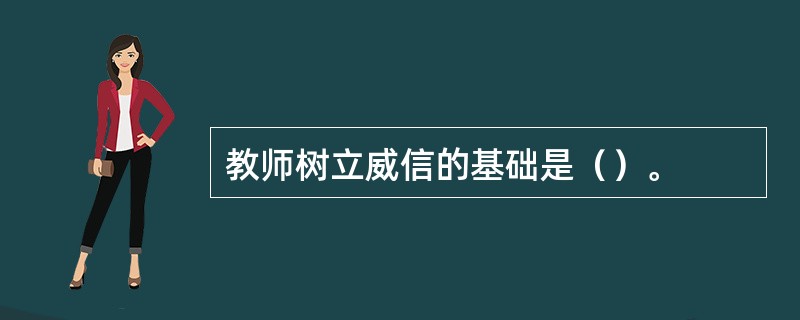 教师树立威信的基础是（）。