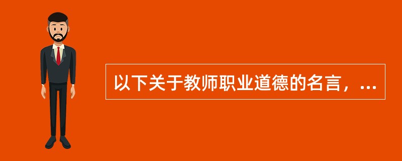 以下关于教师职业道德的名言，不是明代王守仁提出的是（）。