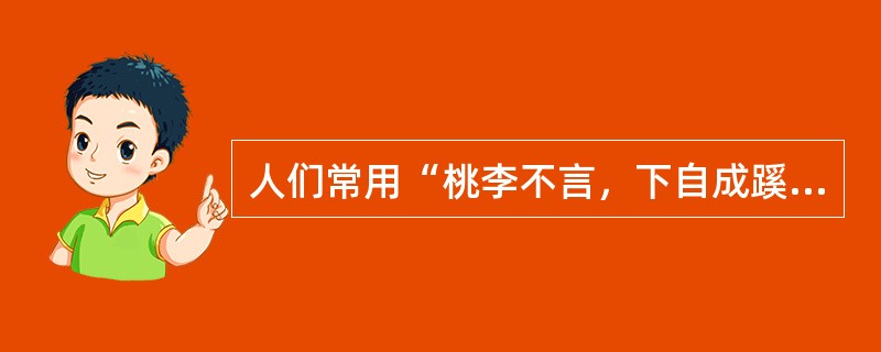 人们常用“桃李不言，下自成蹊”比喻教师（）的意义。