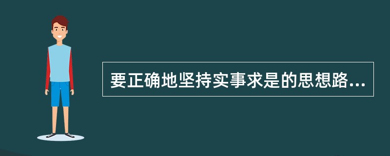 要正确地坚持实事求是的思想路线，必须做到（）四个字。