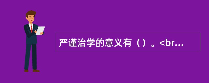 严谨治学的意义有（）。<br />①一切学术活动的内在逻辑；②培养人才的要求；③提高教师素质所必需；④不断提高教育质量所必需；⑤对自己做人做事的要求