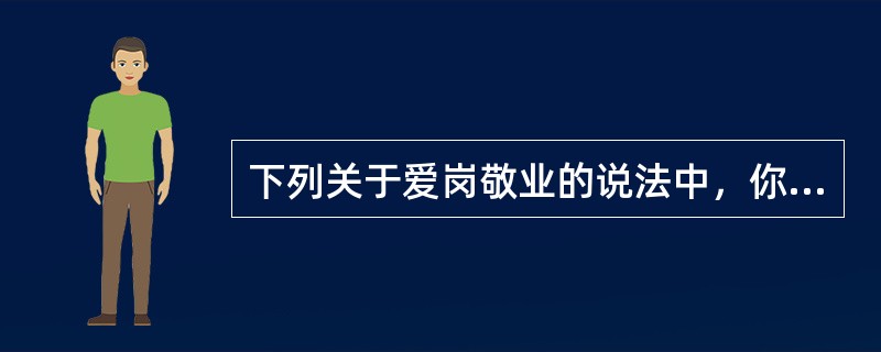 下列关于爱岗敬业的说法中，你认为正确的是（）。