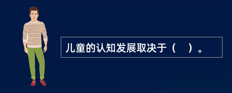 儿童的认知发展取决于（　）。
