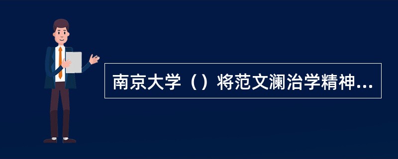 南京大学（）将范文澜治学精神概括为“板凳要坐十年冷，文章不写半句空”。