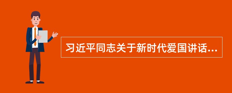 习近平同志关于新时代爱国讲话内容包括（）。