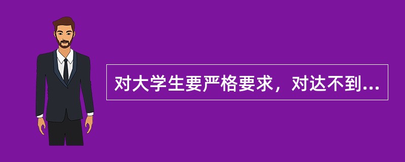 对大学生要严格要求，对达不到培养要求的大学生不迁就，以规则、规矩为（），以制度、纪律的指针，加强对大学生成长过程各环节的管理。
